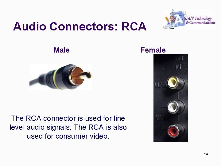 Audio Connectors: RCA Male Female The RCA connector is used for line level audio