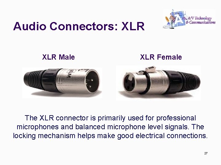Audio Connectors: XLR Male XLR Female The XLR connector is primarily used for professional