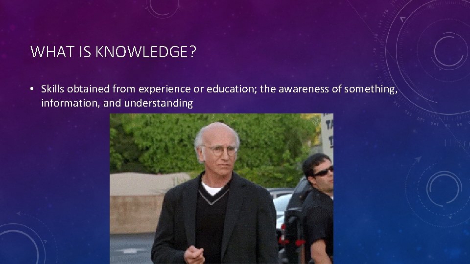 WHAT IS KNOWLEDGE? • Skills obtained from experience or education; the awareness of something,