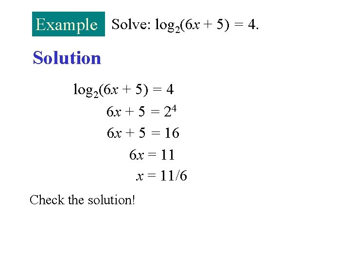 Example Solve: log 2(6 x + 5) = 4. Solution log 2(6 x +