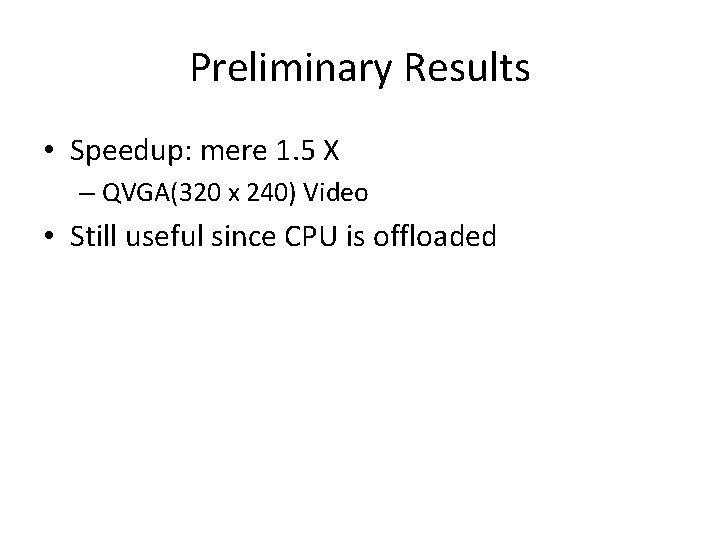 Preliminary Results • Speedup: mere 1. 5 X – QVGA(320 x 240) Video •