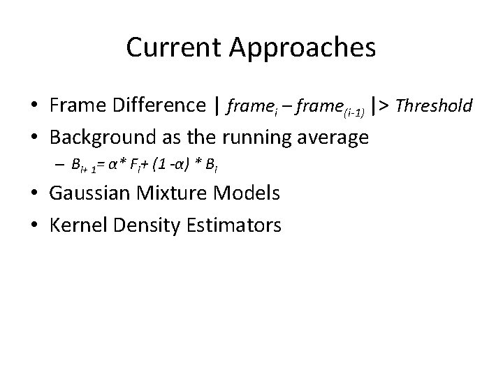 Current Approaches • Frame Difference | framei – frame(i-1) |> Threshold • Background as