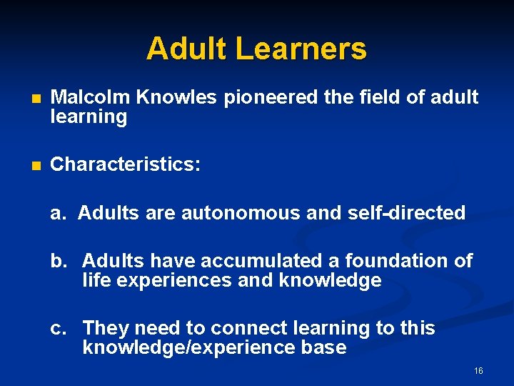 Adult Learners n Malcolm Knowles pioneered the field of adult learning n Characteristics: a.