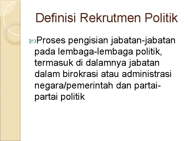 Definisi Rekrutmen Politik Proses pengisian jabatan-jabatan pada lembaga-lembaga politik, termasuk di dalamnya jabatan dalam