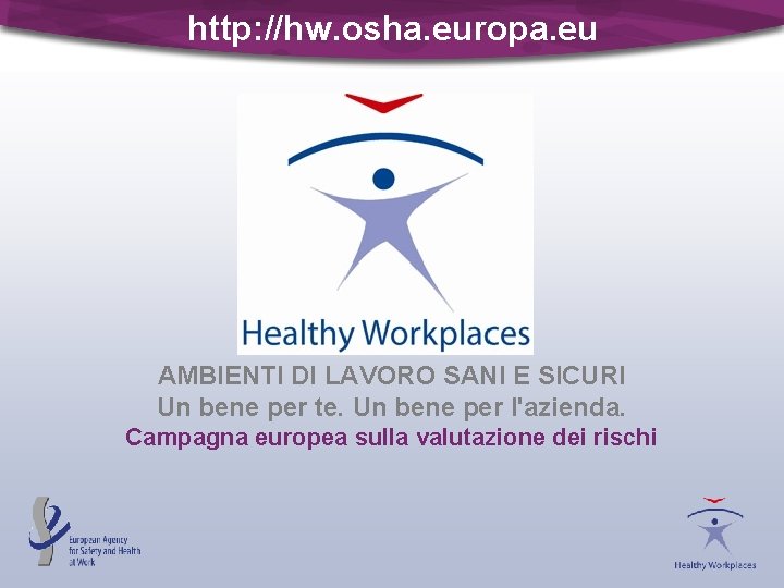 http: //hw. osha. europa. eu AMBIENTI DI LAVORO SANI E SICURI Un bene per