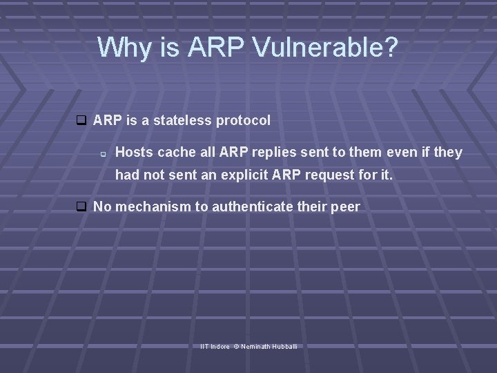 Why is ARP Vulnerable? ARP is a stateless protocol Hosts cache all ARP replies