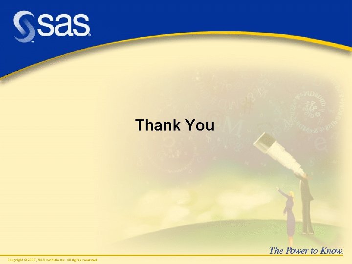 Thank You Copyright © 2005 , SAS Institute Inc. All rights reserved. 