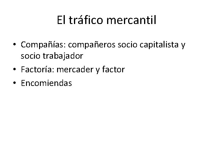 El tráfico mercantil • Compañías: compañeros socio capitalista y socio trabajador • Factoría: mercader