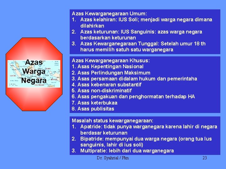 Azas Kewarganegaraan Umum: 1. Azas kelahiran: IUS Soli; menjadi warga negara dimana dilahirkan 2.