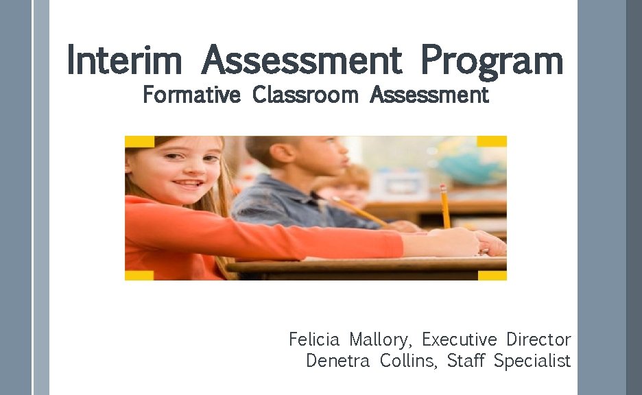 Interim Assessment Program Formative Classroom Assessment Felicia Mallory, Executive Director Denetra Collins, Staff Specialist