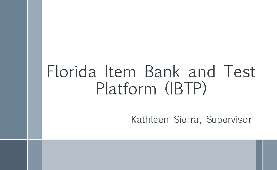 Florida Item Bank and Test Platform (IBTP) Kathleen Sierra, Supervisor 