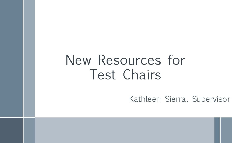New Resources for Test Chairs Kathleen Sierra, Supervisor 