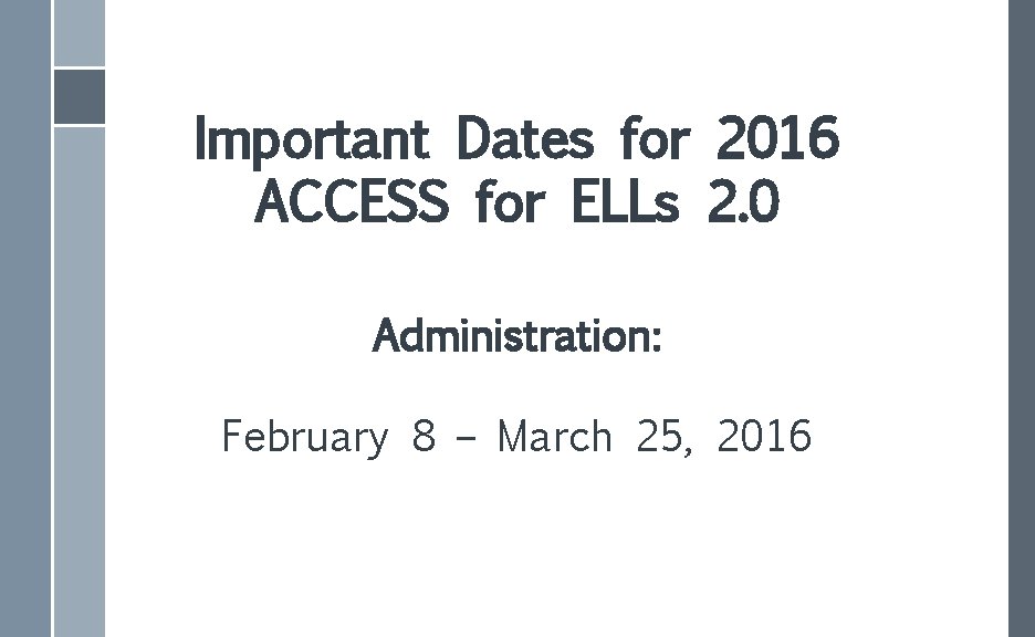 Important Dates for 2016 ACCESS for ELLs 2. 0 Administration: February 8 – March