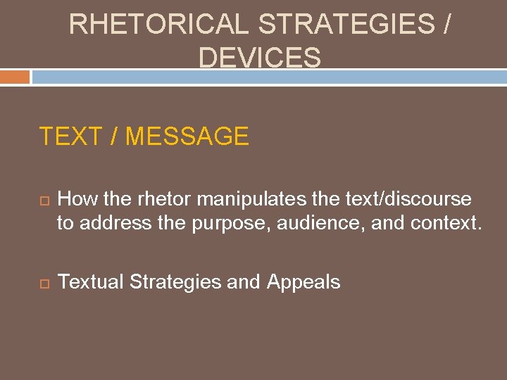RHETORICAL STRATEGIES / DEVICES TEXT / MESSAGE How the rhetor manipulates the text/discourse to