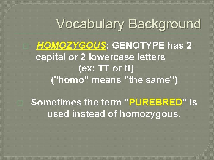 Vocabulary Background � HOMOZYGOUS: GENOTYPE has 2 capital or 2 lowercase letters (ex: TT