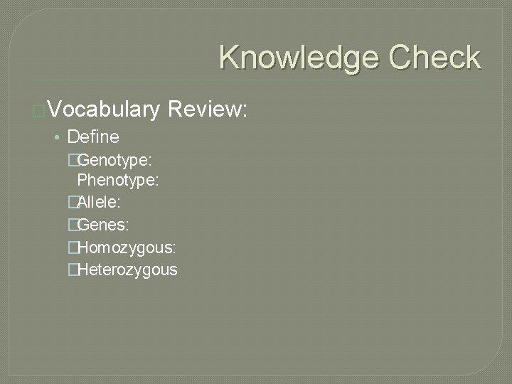 Knowledge Check �Vocabulary Review: • Define �Genotype: Phenotype: �Allele: �Genes: �Homozygous: �Heterozygous 