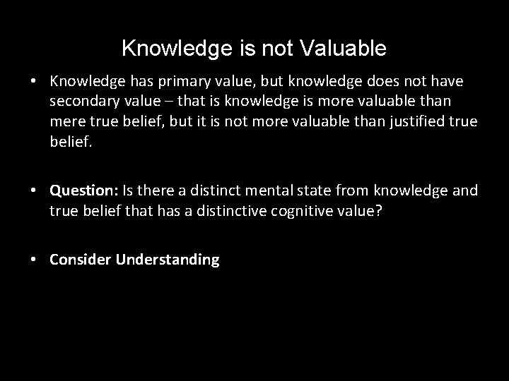 Knowledge is not Valuable • Knowledge has primary value, but knowledge does not have