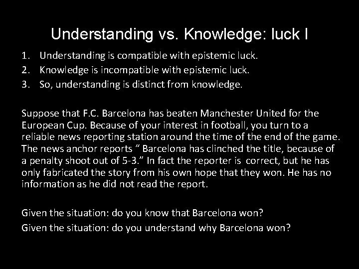 Understanding vs. Knowledge: luck I 1. Understanding is compatible with epistemic luck. 2. Knowledge