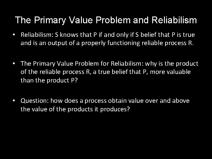 The Primary Value Problem and Reliabilism • Reliabilism: S knows that P if and