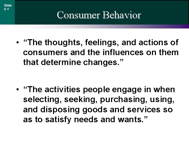 Slide 6 -1 Consumer Behavior • “The thoughts, feelings, and actions of consumers and