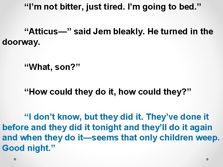 “I’m not bitter, just tired. I’m going to bed. ” “Atticus—” said Jem bleakly.