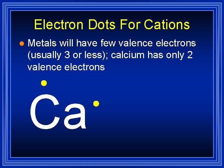 Electron Dots For Cations l Metals will have few valence electrons (usually 3 or Electron Dots For Cations l Metals will have few valence electrons (usually 3 or