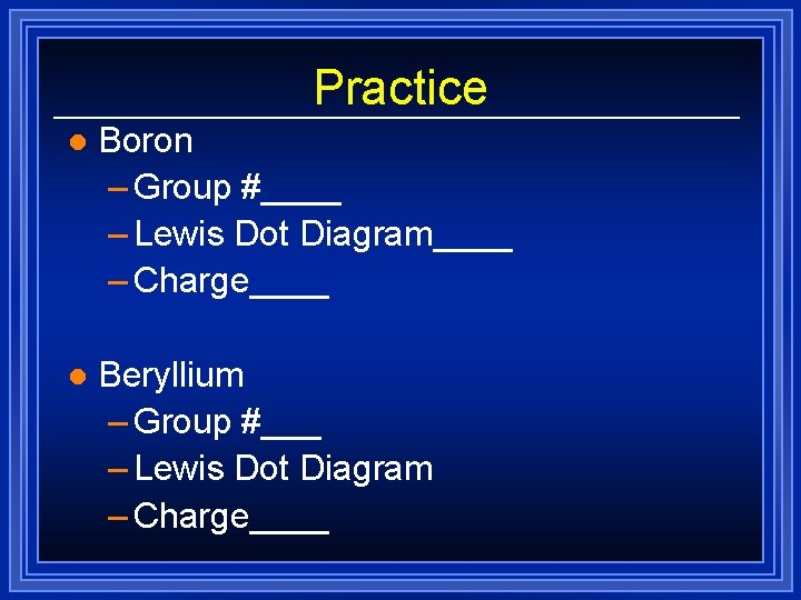 Practice l Boron – Group #____ – Lewis Dot Diagram____ – Charge____ l Beryllium Practice l Boron – Group #____ – Lewis Dot Diagram____ – Charge____ l Beryllium