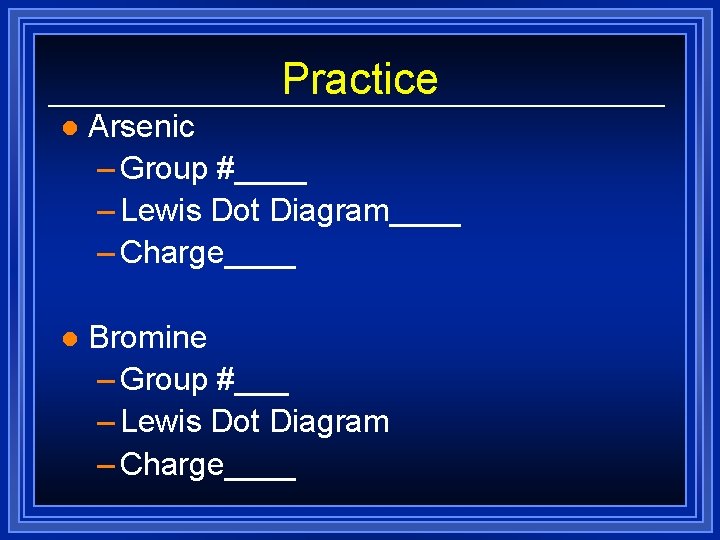 Practice l Arsenic – Group #____ – Lewis Dot Diagram____ – Charge____ l Bromine Practice l Arsenic – Group #____ – Lewis Dot Diagram____ – Charge____ l Bromine
