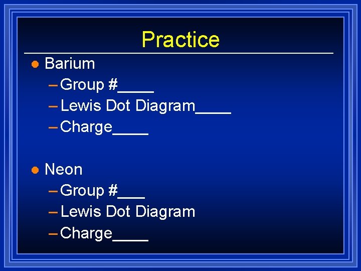 Practice l Barium – Group #____ – Lewis Dot Diagram____ – Charge____ l Neon Practice l Barium – Group #____ – Lewis Dot Diagram____ – Charge____ l Neon