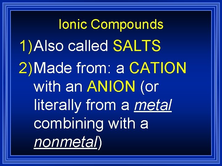 Ionic Compounds 1) Also called SALTS 2) Made from: a CATION with an ANION Ionic Compounds 1) Also called SALTS 2) Made from: a CATION with an ANION