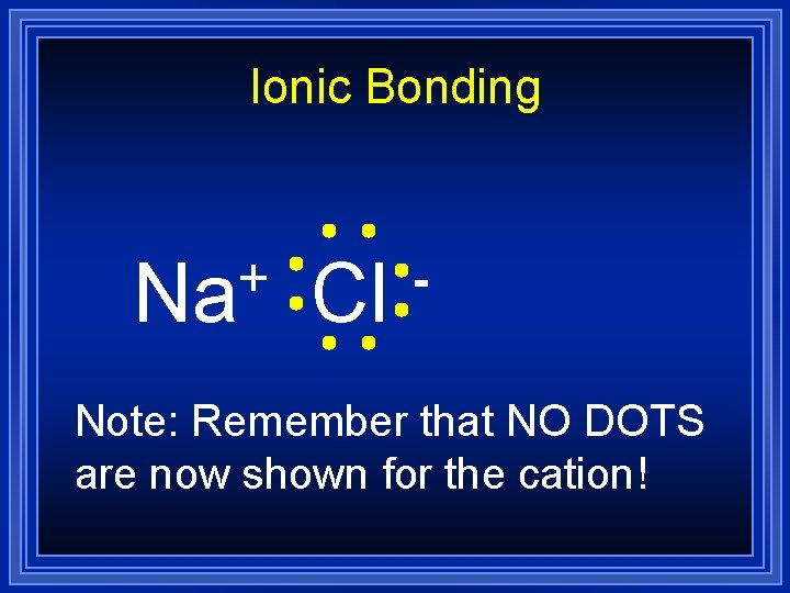 Ionic Bonding + Na Cl - Note: Remember that NO DOTS are now shown Ionic Bonding + Na Cl - Note: Remember that NO DOTS are now shown