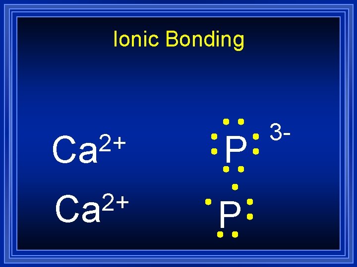 Ionic Bonding 2+ Ca P 3 - Ionic Bonding 2+ Ca P 3 -
