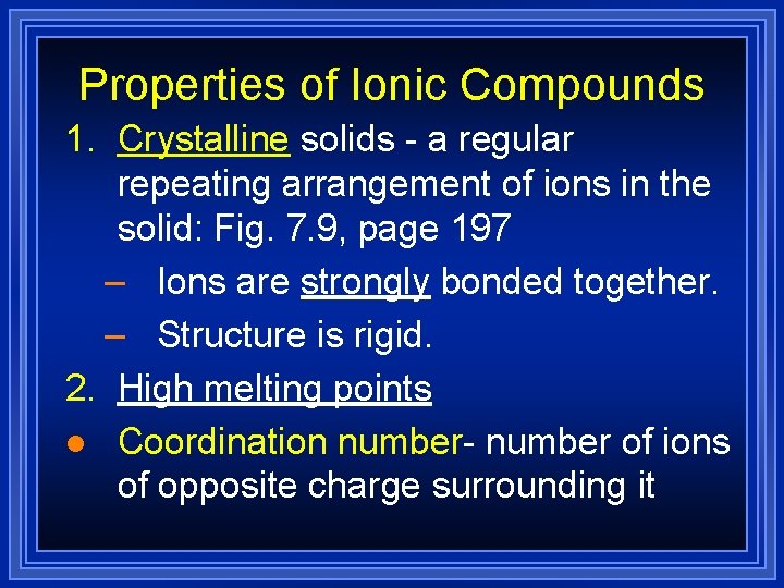 Properties of Ionic Compounds 1. Crystalline solids - a regular repeating arrangement of ions Properties of Ionic Compounds 1. Crystalline solids - a regular repeating arrangement of ions