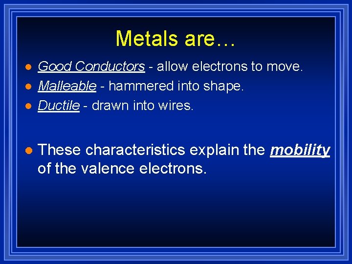 Metals are… l l Good Conductors - allow electrons to move. Malleable - hammered Metals are… l l Good Conductors - allow electrons to move. Malleable - hammered