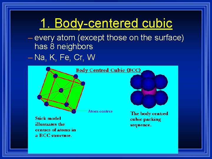 1. Body-centered cubic – every atom (except those on the surface) has 8 neighbors 1. Body-centered cubic – every atom (except those on the surface) has 8 neighbors