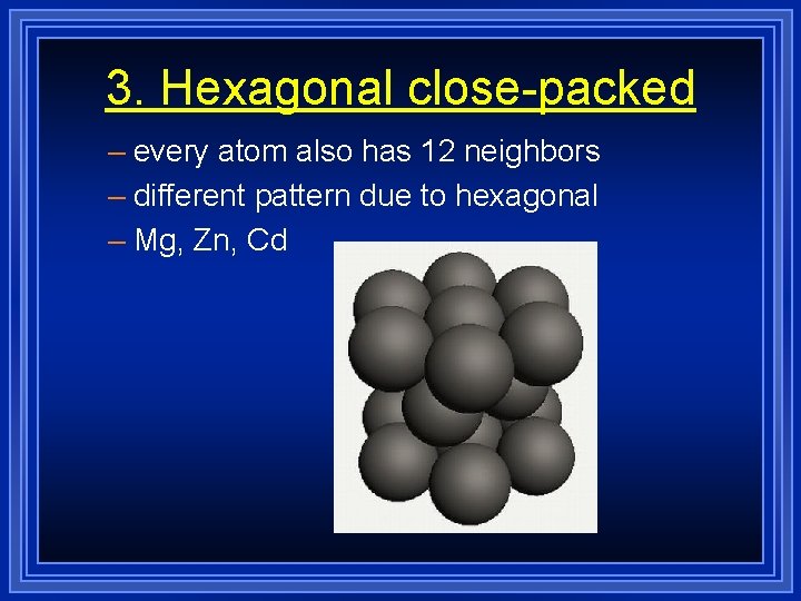 3. Hexagonal close-packed – every atom also has 12 neighbors – different pattern due 3. Hexagonal close-packed – every atom also has 12 neighbors – different pattern due