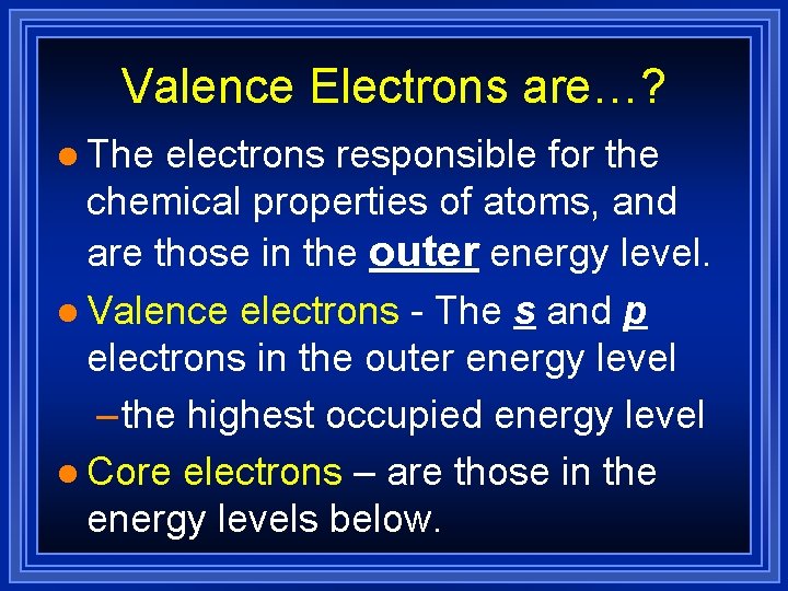 Valence Electrons are…? l The electrons responsible for the chemical properties of atoms, and Valence Electrons are…? l The electrons responsible for the chemical properties of atoms, and