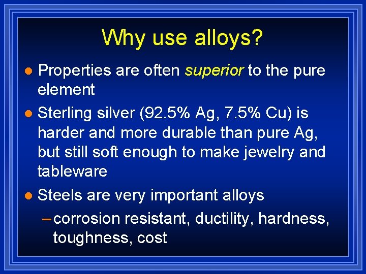Why use alloys? Properties are often superior to the pure element l Sterling silver Why use alloys? Properties are often superior to the pure element l Sterling silver
