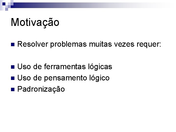 Motivação n Resolver problemas muitas vezes requer: Uso de ferramentas lógicas n Uso de