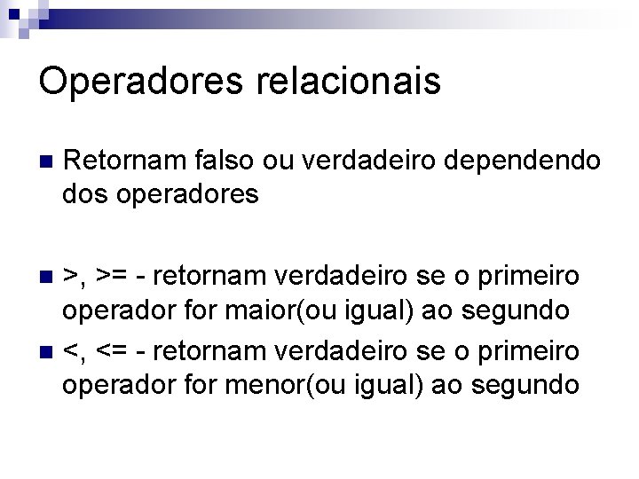 Operadores relacionais n Retornam falso ou verdadeiro dependendo dos operadores >, >= - retornam