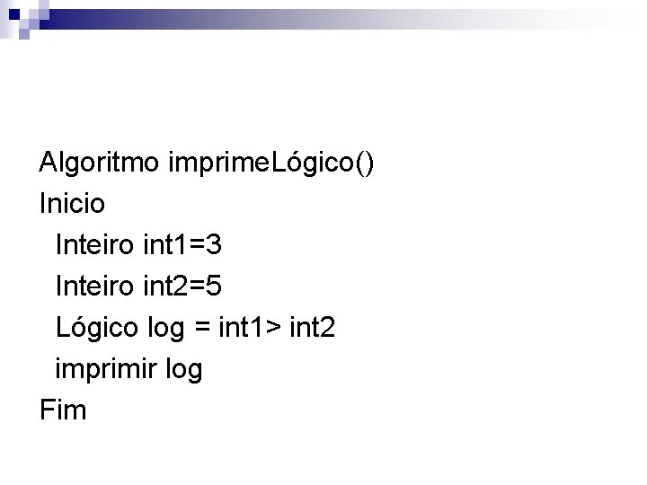 Algoritmo imprime. Lógico() Inicio Inteiro int 1=3 Inteiro int 2=5 Lógico log = int