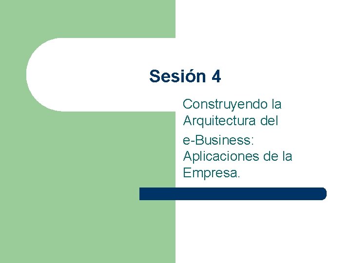 Sesión 4 Construyendo la Arquitectura del e-Business: Aplicaciones de la Empresa. 