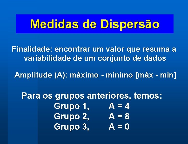 Medidas de Dispersão Finalidade: encontrar um valor que resuma a variabilidade de um conjunto