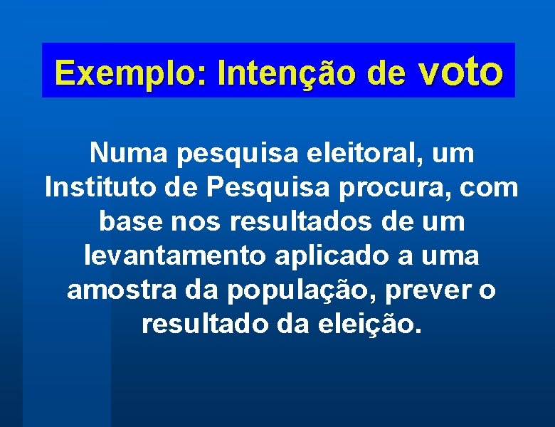 Exemplo: Intenção de voto Numa pesquisa eleitoral, um Instituto de Pesquisa procura, com base