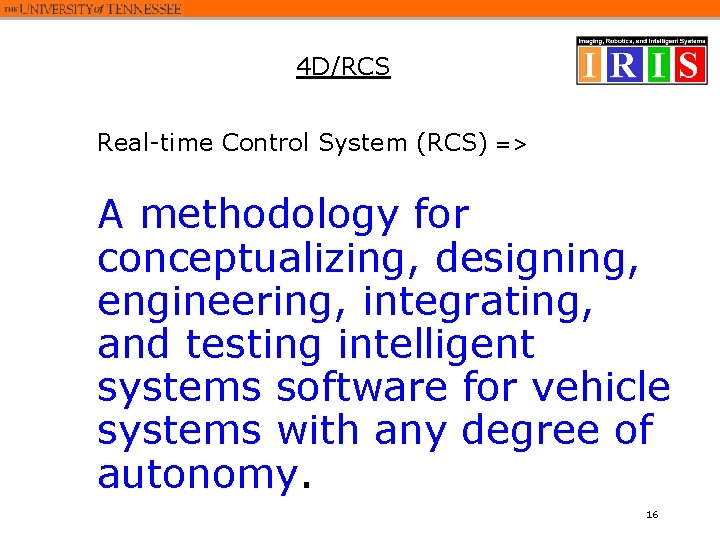 4 D/RCS Real-time Control System (RCS) => A methodology for conceptualizing, designing, engineering, integrating, 4 D/RCS Real-time Control System (RCS) => A methodology for conceptualizing, designing, engineering, integrating,