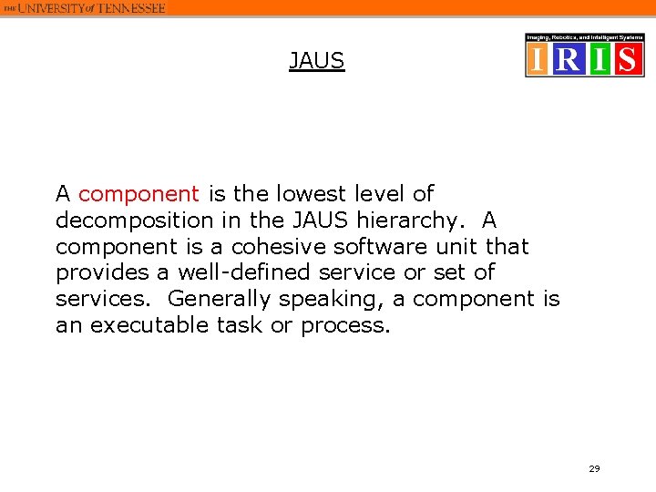 JAUS A component is the lowest level of decomposition in the JAUS hierarchy. A JAUS A component is the lowest level of decomposition in the JAUS hierarchy. A