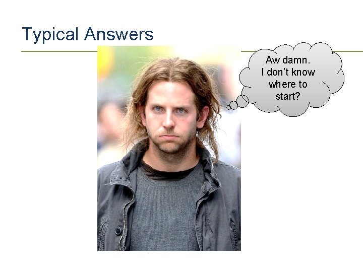 Typical Answers Aw damn. I don’t know where to start? 