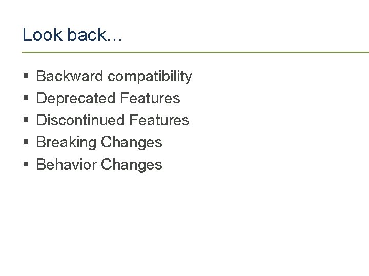 Look back… § § § Backward compatibility Deprecated Features Discontinued Features Breaking Changes Behavior