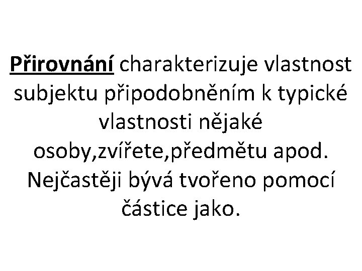 Přirovnání charakterizuje vlastnost subjektu připodobněním k typické vlastnosti nějaké osoby, zvířete, předmětu apod. Nejčastěji