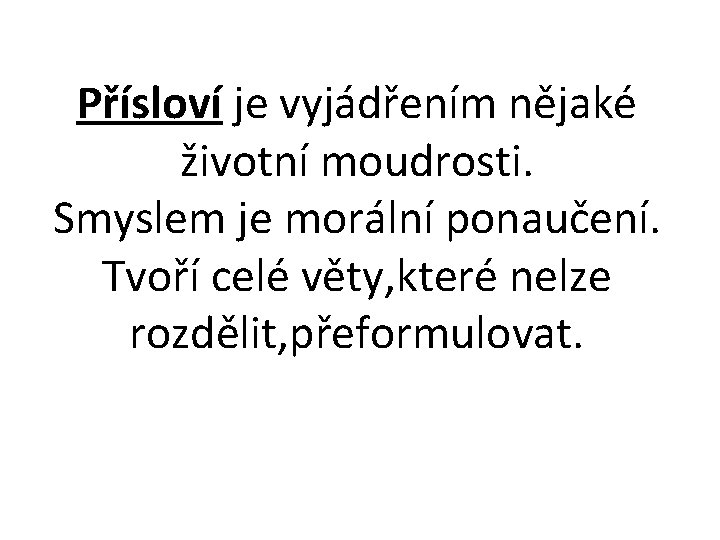 Přísloví je vyjádřením nějaké životní moudrosti. Smyslem je morální ponaučení. Tvoří celé věty, které